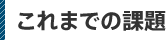 これまでの課題