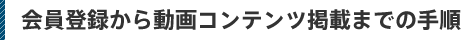 会員登録から動画コンテンツ掲載までの手順
