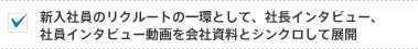 新入社員のリクルートの一環として、社長インタビュー、社員インタビュー動画を会社資料とシンクロして展開